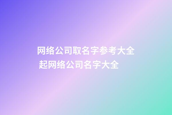 网络公司取名字参考大全 起网络公司名字大全